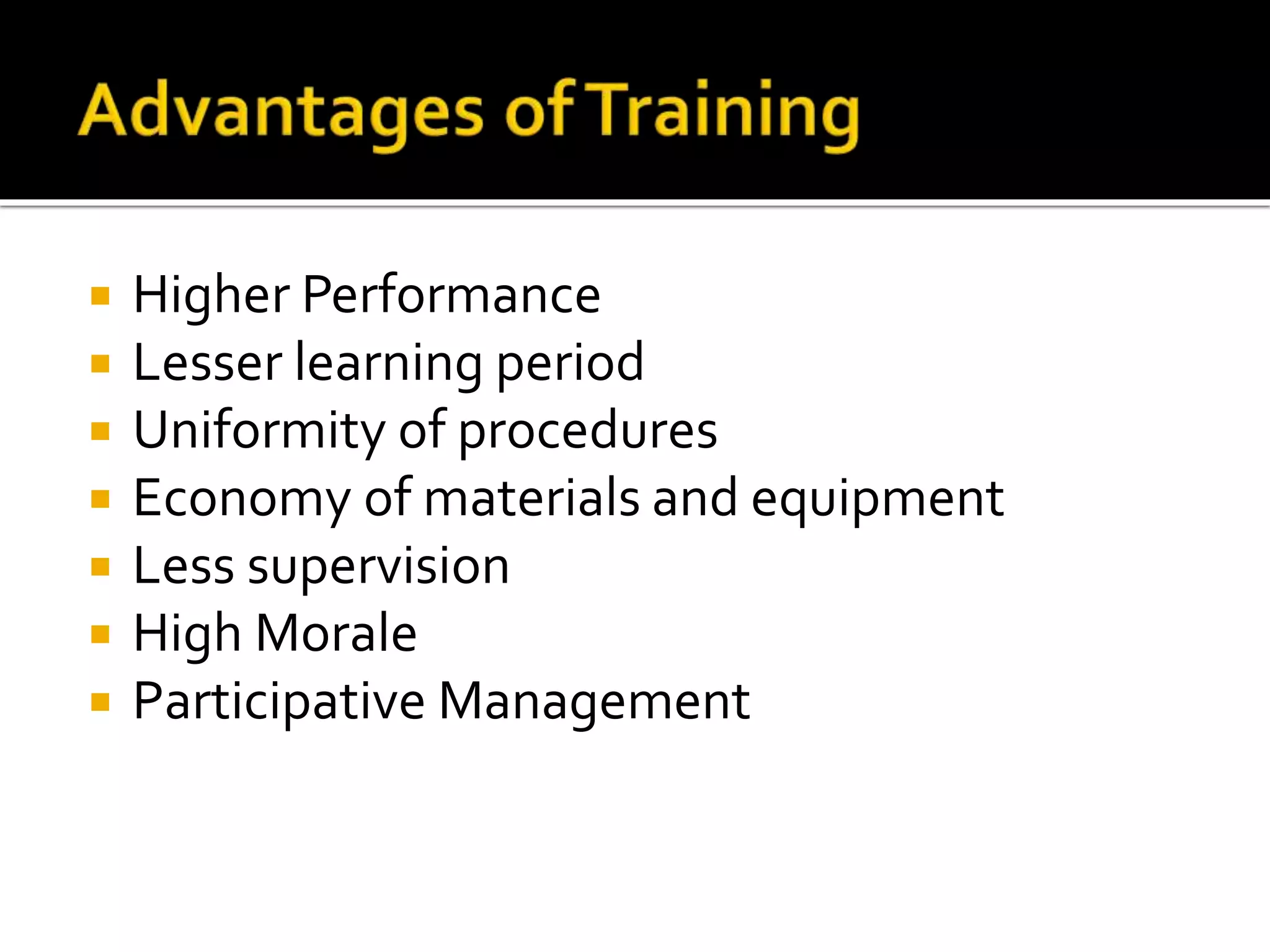  Higher Performance
 Lesser learning period
 Uniformity of procedures
 Economy of materials and equipment
 Less supervision
 High Morale
 Participative Management
 