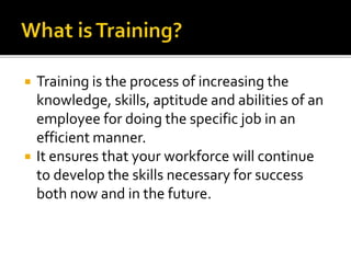  Training is the process of increasing the
knowledge, skills, aptitude and abilities of an
employee for doing the specifi...