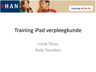 Training iPad verpleegkunde

         Frank Thuss
        Nolly Toenders
 