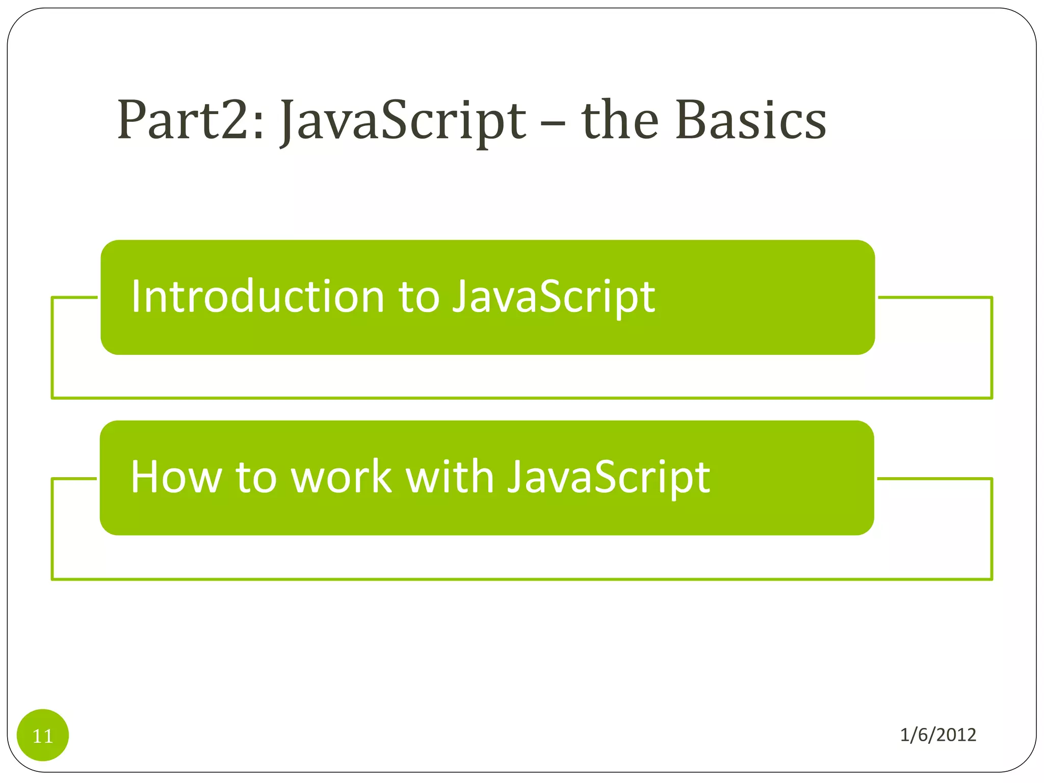 Part2: JavaScript – the Basics

     Introduction to JavaScript


     How to work with JavaScript



11                                    1/6/2012
 