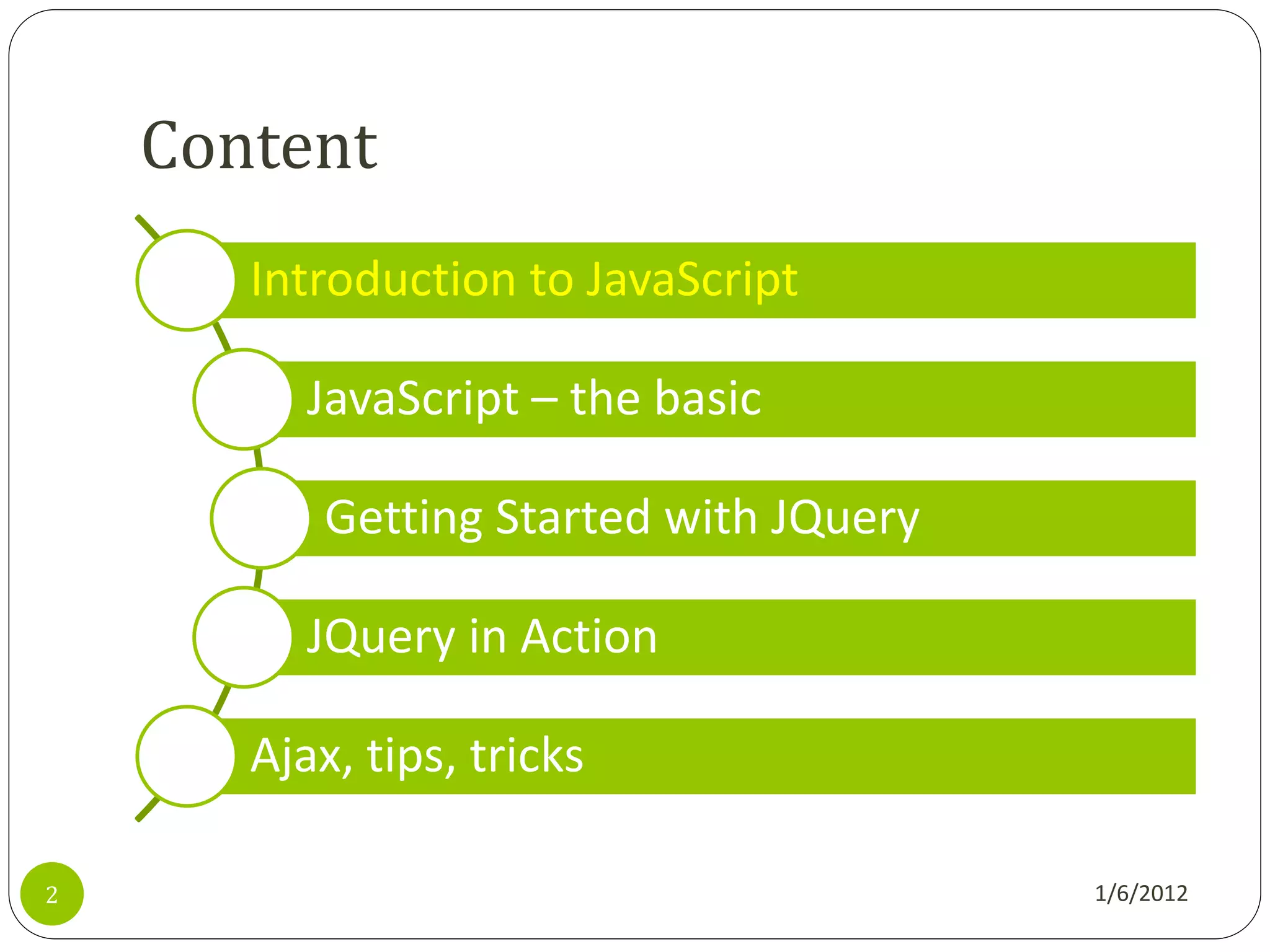 Content
       Introduction to JavaScript

          JavaScript – the basic

           Getting Started with JQuery

          JQuery in Action

       Ajax, tips, tricks

2                                        1/6/2012
 