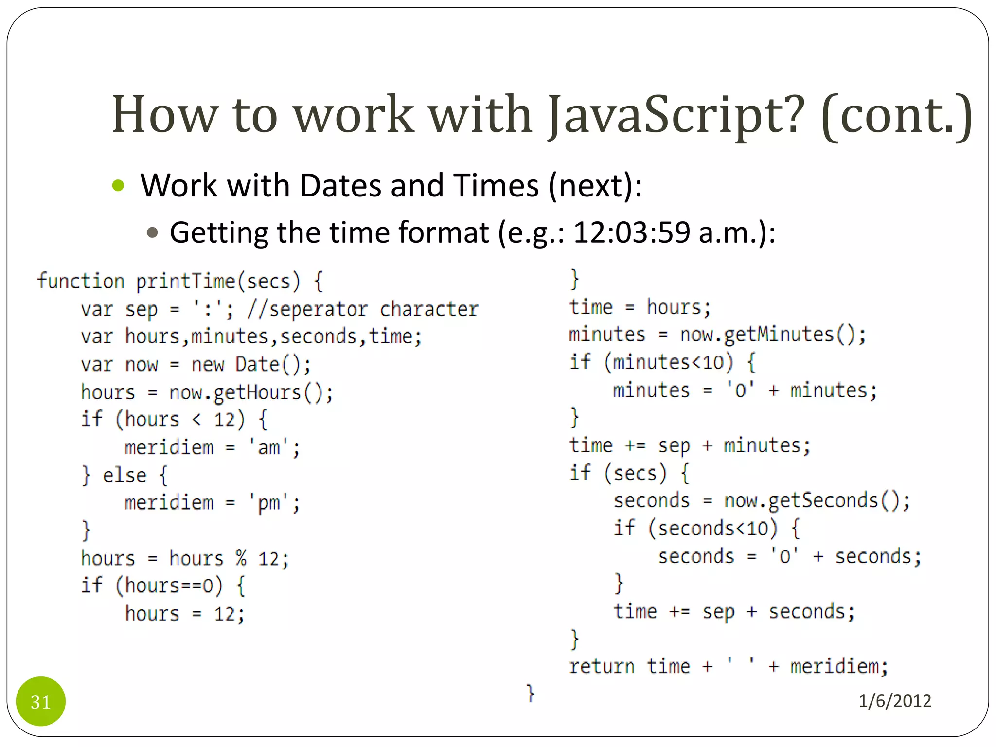How to work with JavaScript? (cont.)
      Work with Dates and Times (next):
        Getting the time format (e.g.: 12:03:59 a.m.):




31                                                        1/6/2012
 