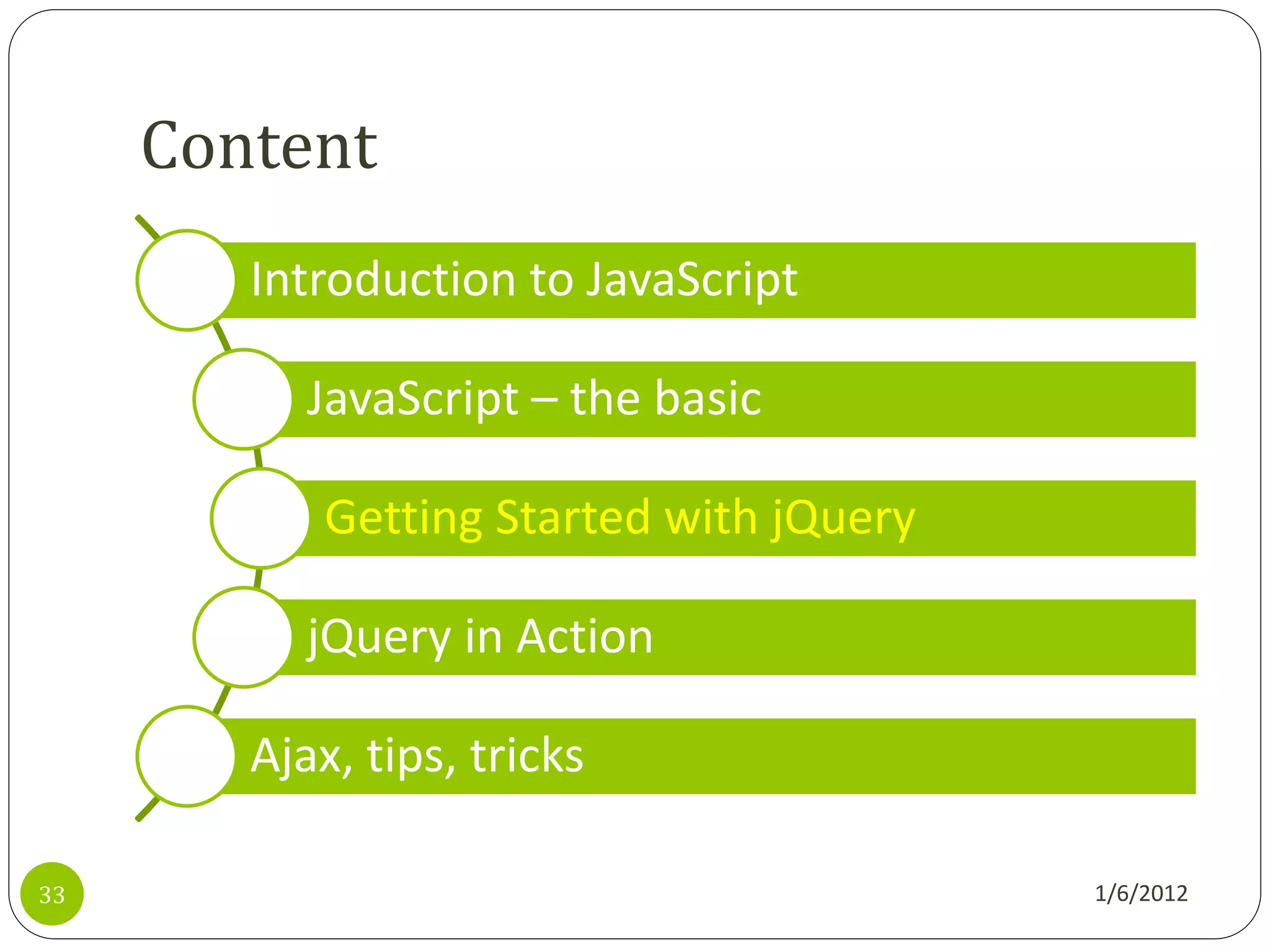 Content
        Introduction to JavaScript

           JavaScript – the basic

            Getting Started with jQuery

           jQuery in Action

        Ajax, tips, tricks

33                                        1/6/2012
 
