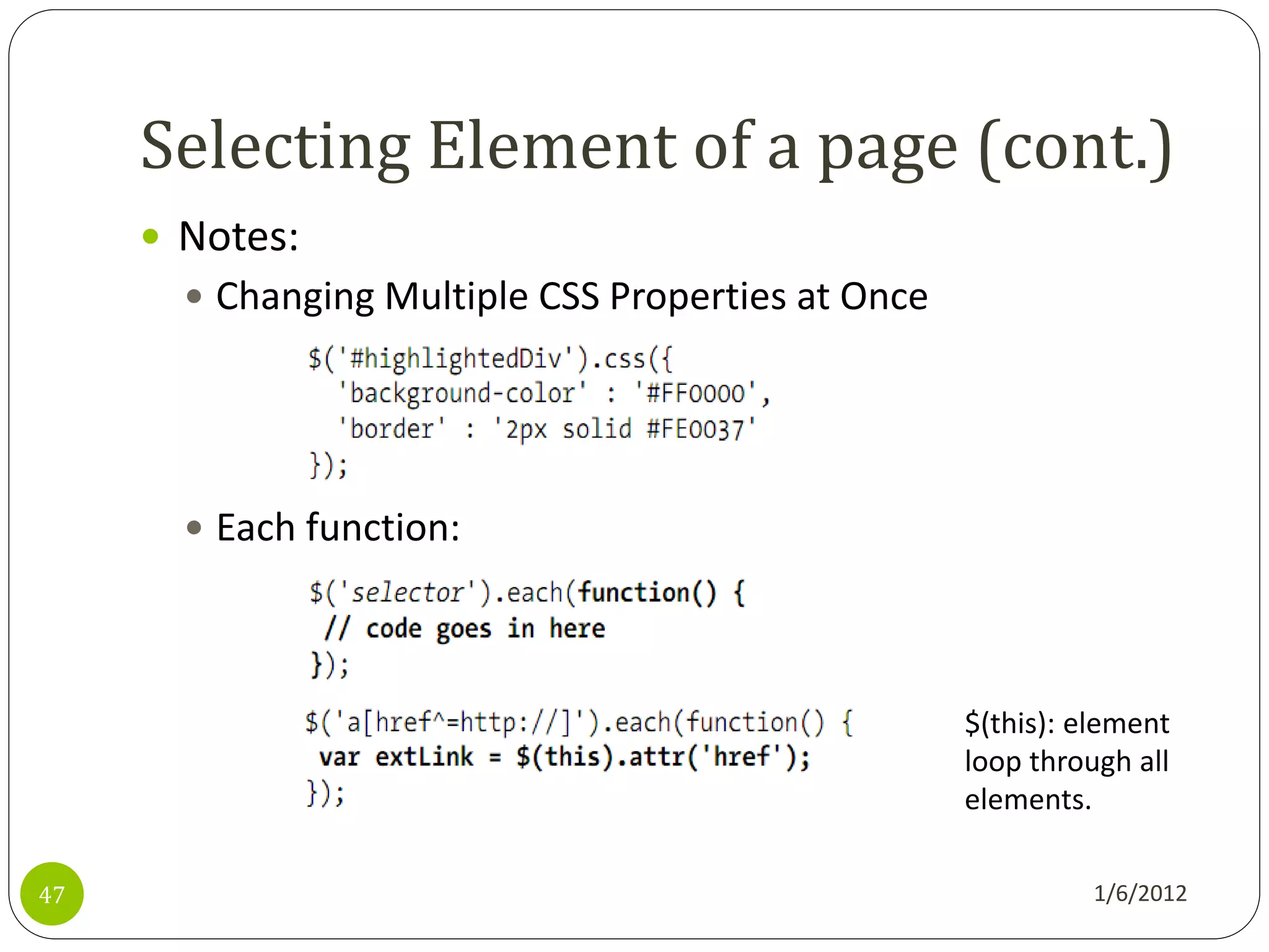 Selecting Element of a page (cont.)
      Notes:
        Changing Multiple CSS Properties at Once




        Each function:




                                                    $(this): element
                                                    loop through all
                                                    elements.

47                                                            1/6/2012
 