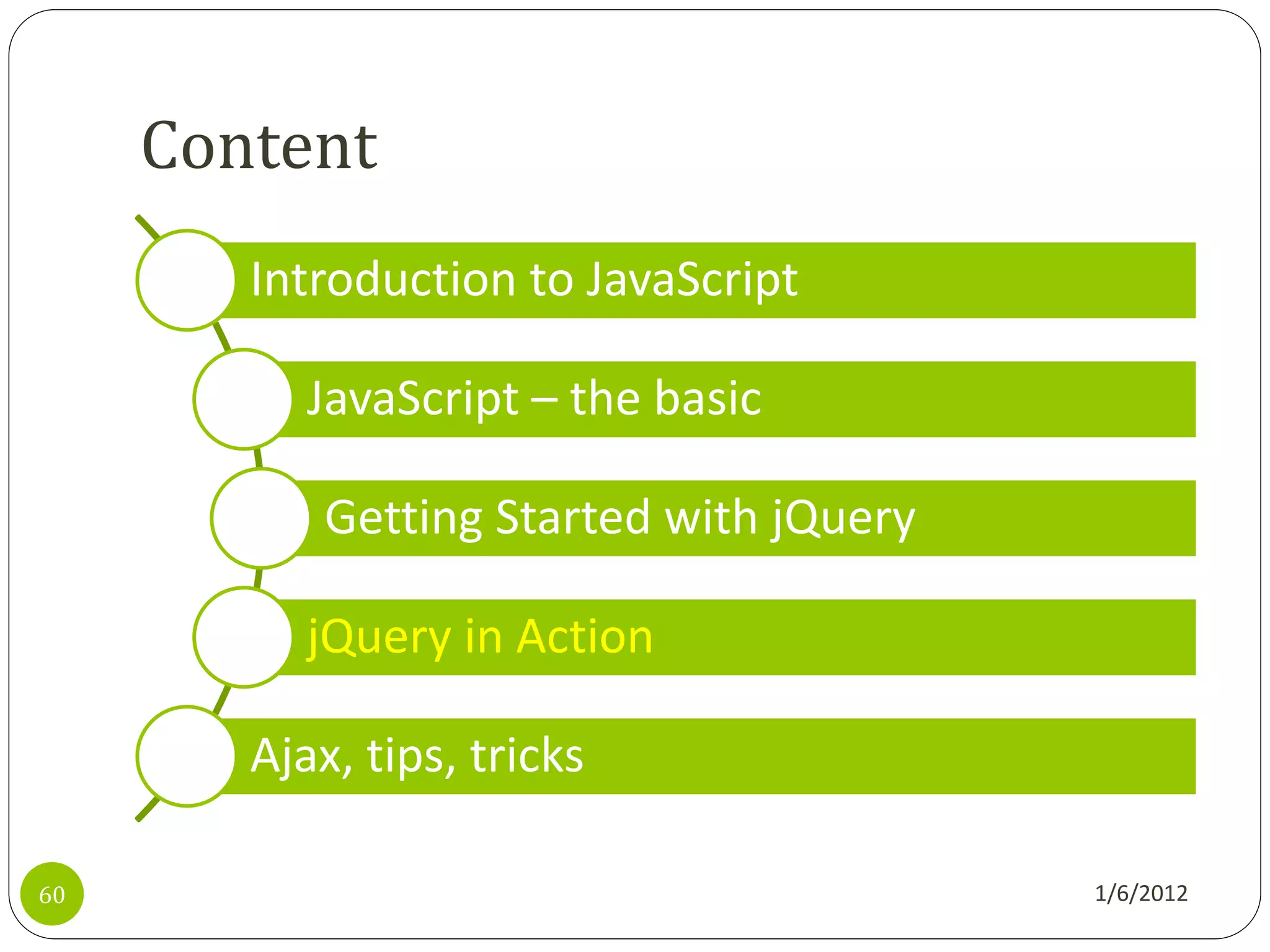Content
        Introduction to JavaScript

           JavaScript – the basic

            Getting Started with jQuery

           jQuery in Action

        Ajax, tips, tricks

60                                        1/6/2012
 