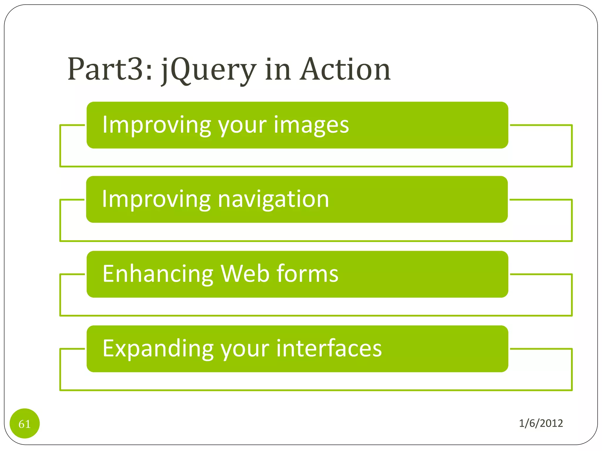 Part3: jQuery in Action
       Improving your images

       Improving navigation

       Enhancing Web forms

       Expanding your interfaces

61                                 1/6/2012
 