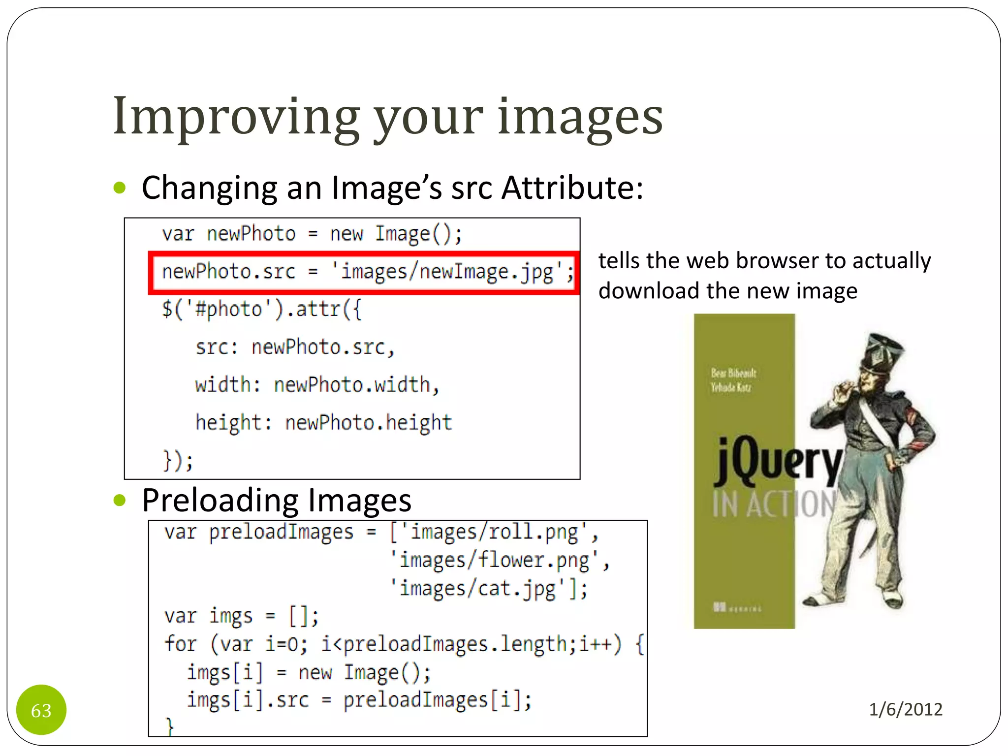 Improving your images
      Changing an Image’s src Attribute:

                                     tells the web browser to actually
                                     download the new image




      Preloading Images




63                                                             1/6/2012
 