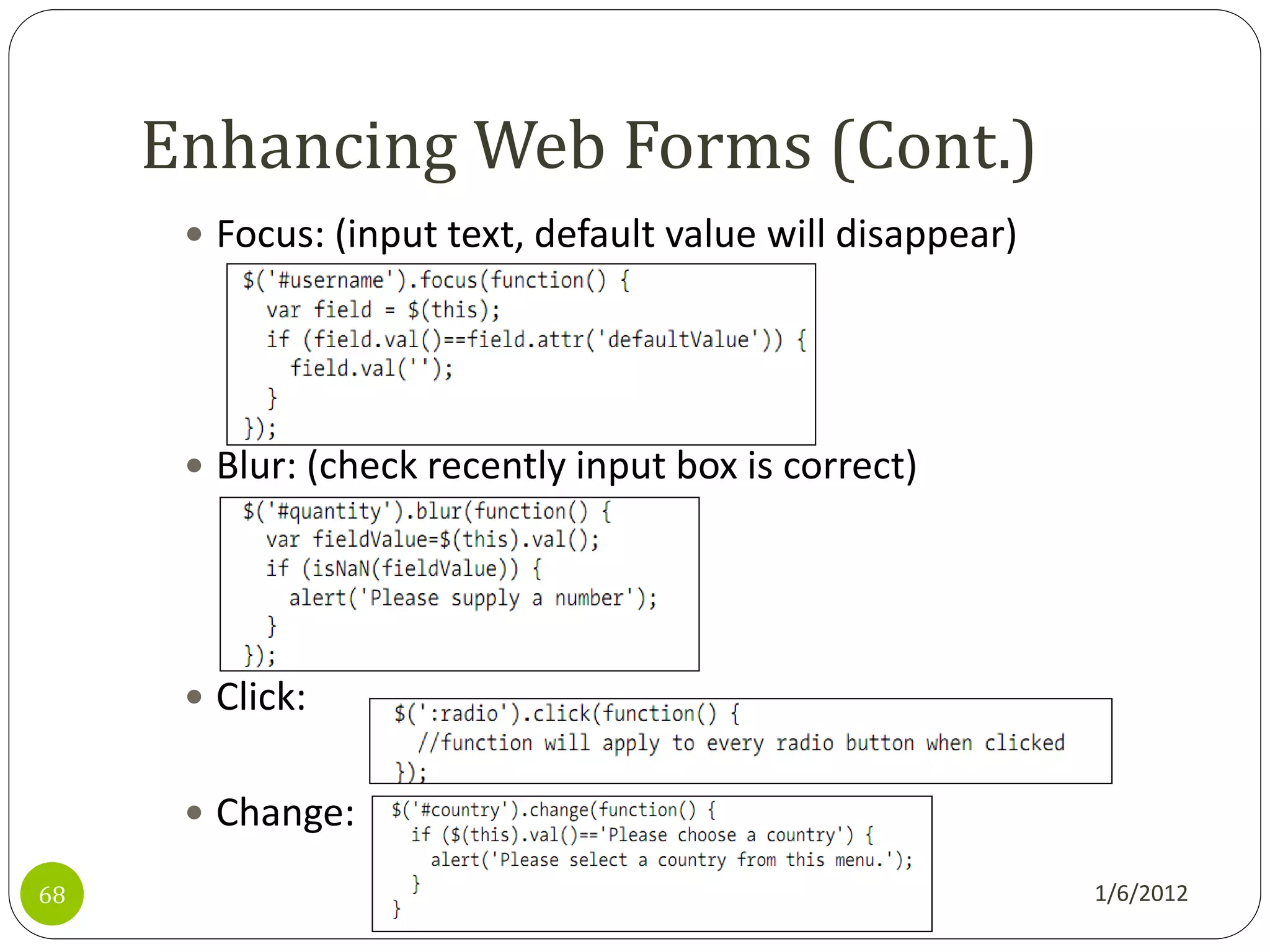 Enhancing Web Forms (Cont.)
       Focus: (input text, default value will disappear)




       Blur: (check recently input box is correct)




       Click:


       Change:

68                                                          1/6/2012
 