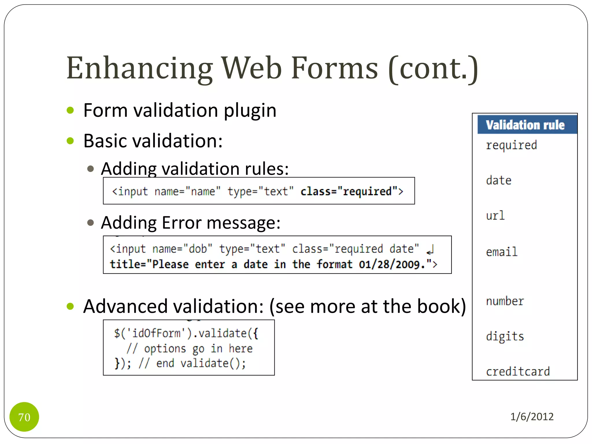 Enhancing Web Forms (cont.)
      Form validation plugin
      Basic validation:
        Adding validation rules:


        Adding Error message:




      Advanced validation: (see more at the book)




70                                                   1/6/2012
 