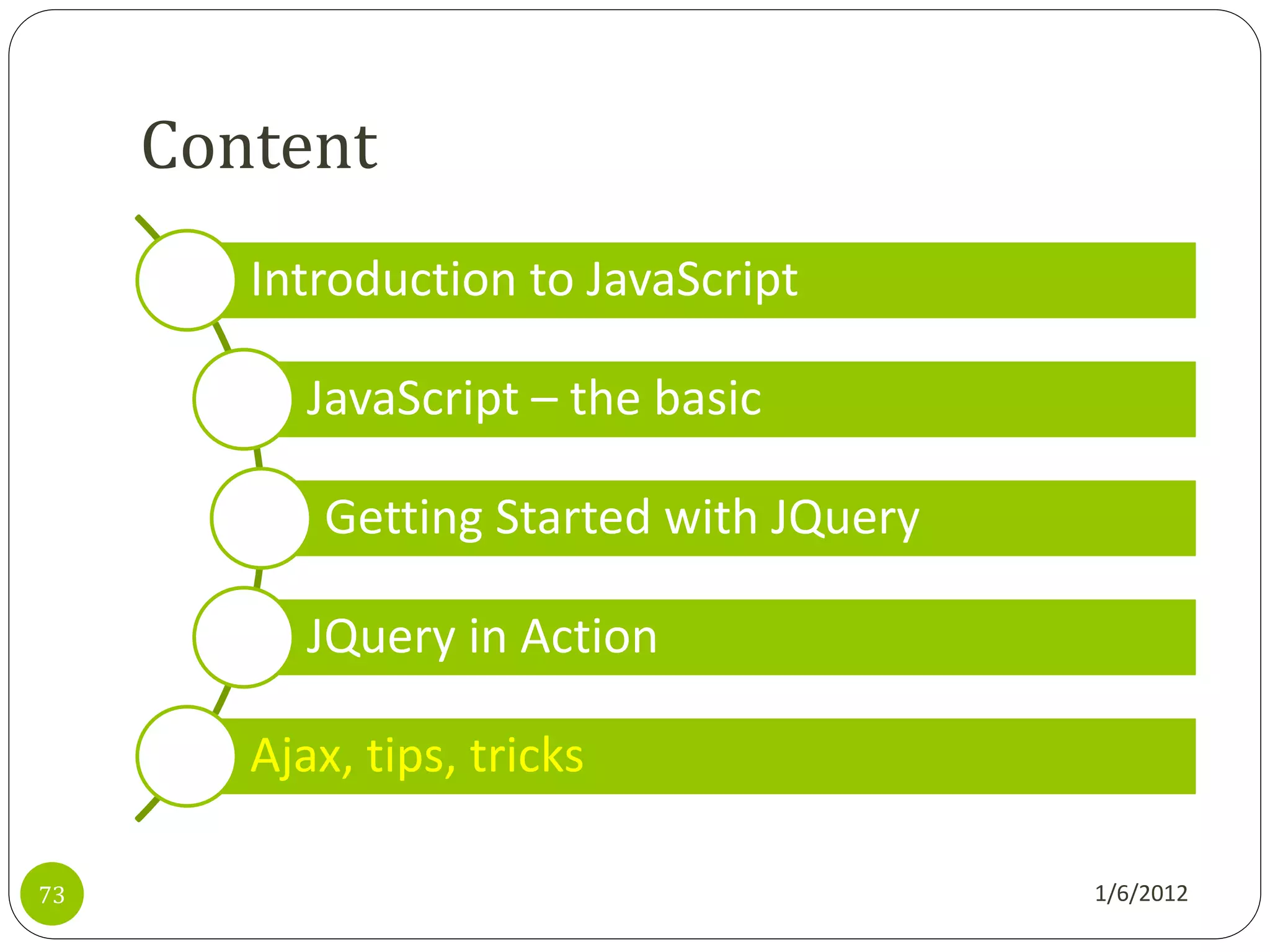 Content
        Introduction to JavaScript

           JavaScript – the basic

            Getting Started with JQuery

           JQuery in Action

        Ajax, tips, tricks

73                                        1/6/2012
 