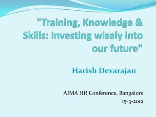 Harish Devarajan

AIMA HR Conference, Bangalore
                     15-3-2012
 