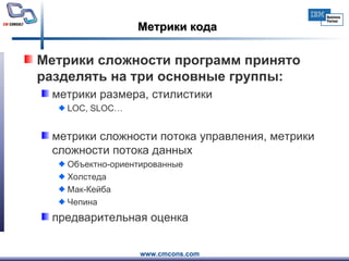 Метрики кода Метрики сложности программ принято разделять на три основные группы: метрики размера, стилистики LOC, SLOC… метрики сложности потока управления, метрики сложности потока данных Объектно-ориентированные Холстеда Мак-Кейба Чепина предварительная оценка 