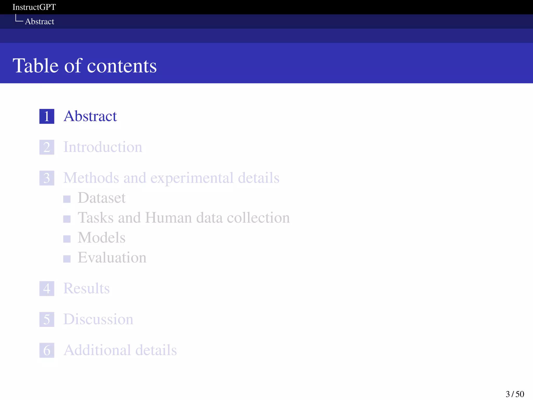 InstructGPT
Abstract
Table of contents
1 Abstract
2 Introduction
3 Methods and experimental details
Dataset
Tasks and Human data collection
Models
Evaluation
4 Results
5 Discussion
6 Additional details
3 / 50
 