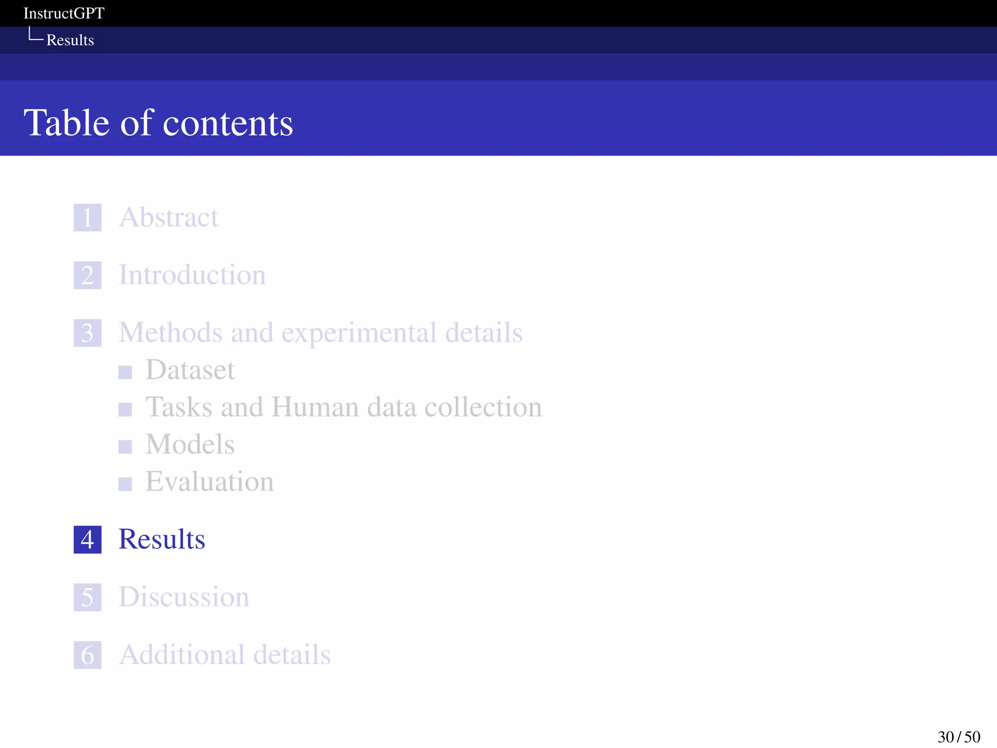 InstructGPT
Results
Table of contents
1 Abstract
2 Introduction
3 Methods and experimental details
Dataset
Tasks and Human data collection
Models
Evaluation
4 Results
5 Discussion
6 Additional details
30 / 50
 