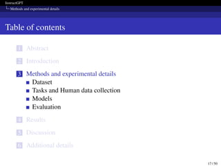 InstructGPT
Methods and experimental details
Table of contents
1 Abstract
2 Introduction
3 Methods and experimental details
Dataset
Tasks and Human data collection
Models
Evaluation
4 Results
5 Discussion
6 Additional details
17 / 50
 