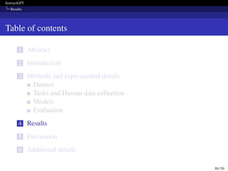 InstructGPT
Results
Table of contents
1 Abstract
2 Introduction
3 Methods and experimental details
Dataset
Tasks and Human data collection
Models
Evaluation
4 Results
5 Discussion
6 Additional details
30 / 50
 