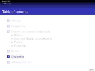 InstructGPT
Discussion
Table of contents
1 Abstract
2 Introduction
3 Methods and experimental details
Dataset
Tasks and Human data collection
Models
Evaluation
4 Results
5 Discussion
6 Additional details
39 / 50
 