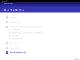 InstructGPT
Additional details
Table of contents
1 Abstract
2 Introduction
3 Methods and experimental details
Dataset
Tasks and Human data collection
Models
Evaluation
4 Results
5 Discussion
6 Additional details
42 / 50
 