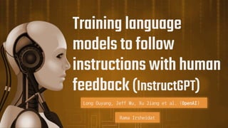 Training language
models to follow
instructions with human
feedback (InstructGPT)
Long Ouyang, Jeff Wu, Xu Jiang et al. (OpenAI)
Rama Irsheidat
 