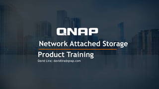 Network Attached Storage
Product Training
David Lira| davidlira@qnap.com
 