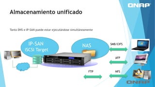 IP-SAN
iSCSI Target
NAS SMB/CIFS
AFP
NFSFTP
Almacenamiento unificado
Tanto DNS e IP-SAN puede estar ejecutándose simultáneamente
 