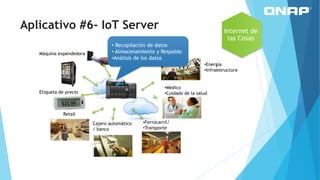 • Recopilación de datos
• Almacenamiento y Respaldo
•Análisis de los datos
Máquina expendedora
Etiqueta de precio
Retail
Cajero automático
/ banco
•Ferrocarril/
•Transporte
•Médico
•Cuidado de la salud
•Energía
•Infraestructura
Internet de
las Cosas
Aplicativo #6- IoT Server
 