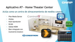 Actúa como un centro de almacenamiento de medios caseros
 Plex Media Server
 Airplay
 Kodi reproductor
 DLNA
 Salida HDMI
 Bien intregrado con
Control4 & Crestron
Aplicativo #7 – Home Theater Center
 