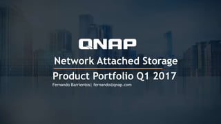 Network Attached Storage
Product Portfolio Q1 2017
Fernando Barrientos| fernando@qnap.com
 