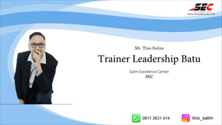 Mr. Tino Salim
Trainer Leadership Batu
Salim Excellence Center
SEC
www.tinosalim-sec.com
0811 3631 414 tino_salim
 
