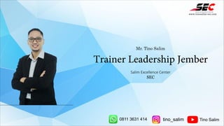 Mr. Tino Salim
Trainer Leadership Jember
Salim Excellence Center
SEC
www.tinosalim-sec.com
0811 3631 414 tino_salim Tino Salim
 
