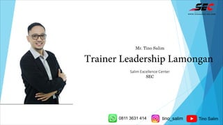 Mr. Tino Salim
Trainer Leadership Lamongan
Salim Excellence Center
SEC
www.tinosalim-sec.com
0811 3631 414 tino_salim Tino Salim
 