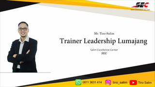 Mr. Tino Salim
Trainer Leadership Lumajang
Salim Excellence Center
SEC
www.tinosalim-sec.com
0811 3631 414 tino_salim Tino Salim
 