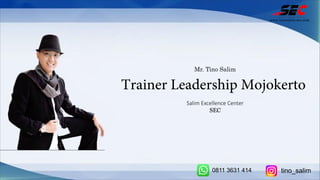 Mr. Tino Salim
Trainer Leadership Mojokerto
Salim Excellence Center
SEC
www.tinosalim-sec.com
0811 3631 414 tino_salim
 