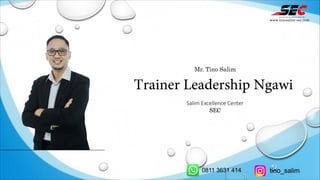 Mr. Tino Salim
Trainer Leadership Ngawi
Salim Excellence Center
SEC
www.tinosalim-sec.com
0811 3631 414 tino_salim
 