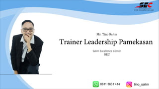 Mr. Tino Salim
Trainer Leadership Pamekasan
Salim Excellence Center
SEC
www.tinosalim-sec.com
0811 3631 414 tino_salim
 