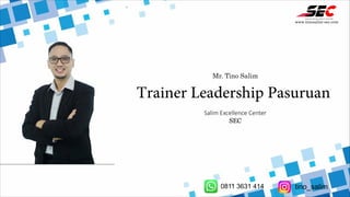 Mr. Tino Salim
Trainer Leadership Pasuruan
Salim Excellence Center
SEC
www.tinosalim-sec.com
0811 3631 414 tino_salim
 