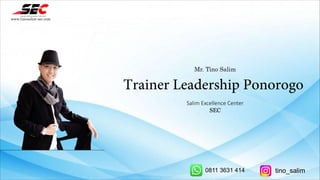 Mr. Tino Salim
Trainer Leadership Ponorogo
Salim Excellence Center
SEC
www.tinosalim-sec.com
0811 3631 414 tino_salim
 