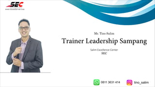 Mr. Tino Salim
Trainer Leadership Sampang
Salim Excellence Center
SEC
www.tinosalim-sec.com
0811 3631 414 tino_salim
 