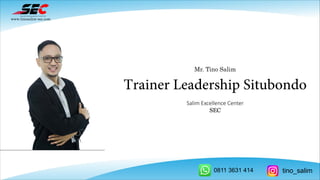 Mr. Tino Salim
Trainer Leadership Situbondo
Salim Excellence Center
SEC
www.tinosalim-sec.com
0811 3631 414 tino_salim
 