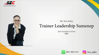 Mr. Tino Salim
Trainer Leadership Sumenep
Salim Excellence Center
SEC
www.tinosalim-sec.com
0811 3631 414 tino_salim
 