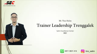 Mr. Tino Salim
Trainer Leadership Trenggalek
Salim Excellence Center
SEC
www.tinosalim-sec.com
0811 3631 414 tino_salim
 
