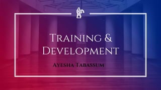 Training &
Development
Ayesha Tabassum
 