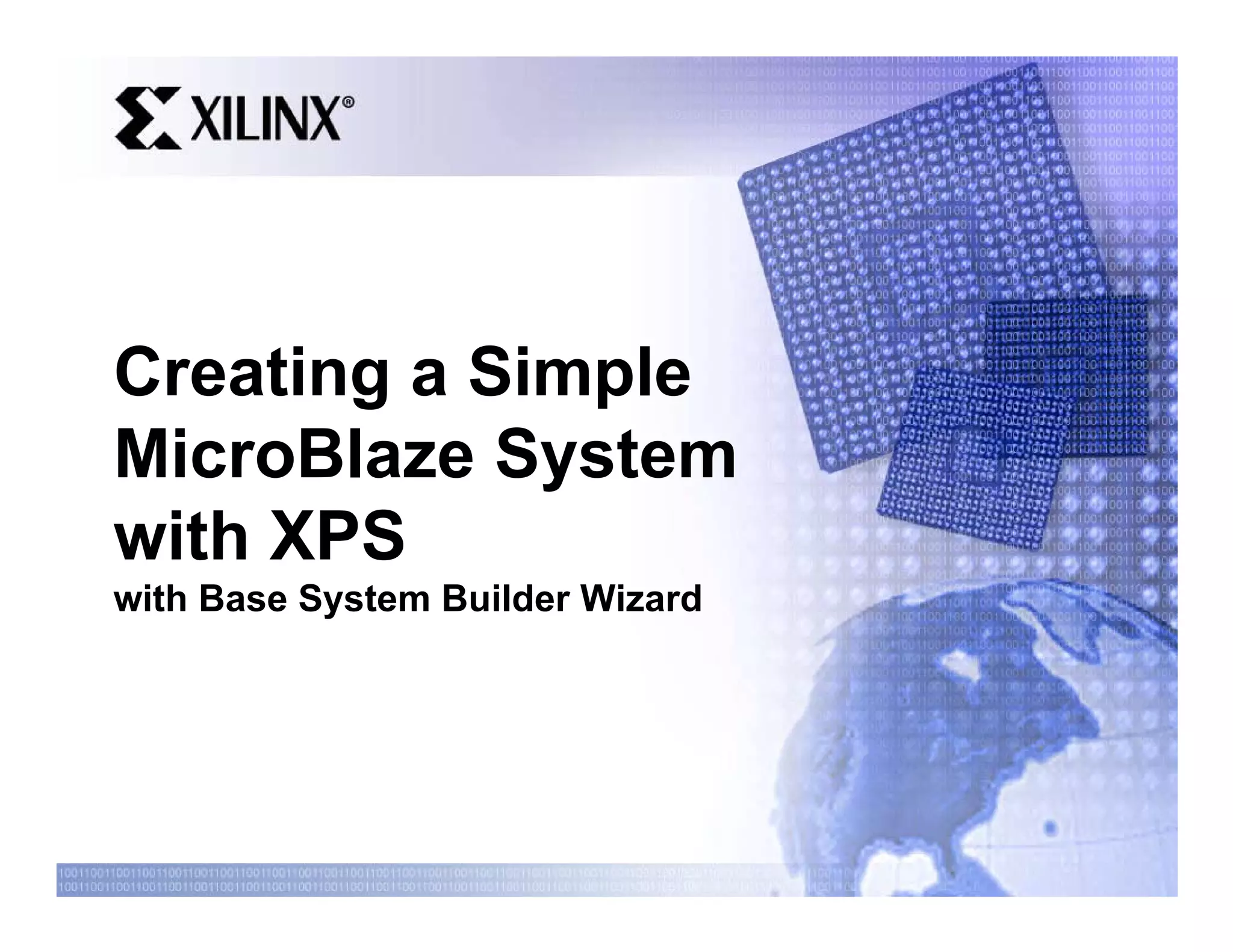 Creating a Simple
MicroBlaze System
with XPS
with Base System Builder Wizard
 