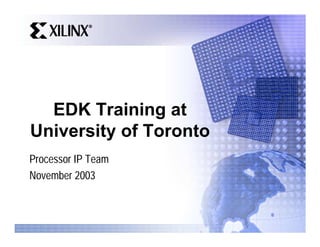 EDK Training at
University of Toronto
Processor IP Team
November 2003
 