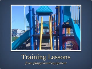 Training Lessons
 from playground equipment
 
