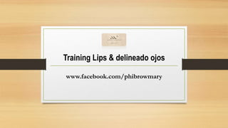 Training Lips & delineado ojos
www.facebook.com/phibrowmary
 