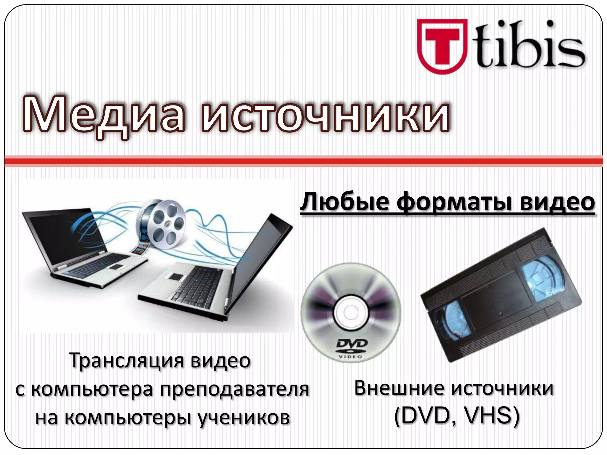 Любые форматы видео




     Трансляция видео
с компьютера преподавателя   Внешние источники
  на компьютеры учеников        (DVD, VHS)
 