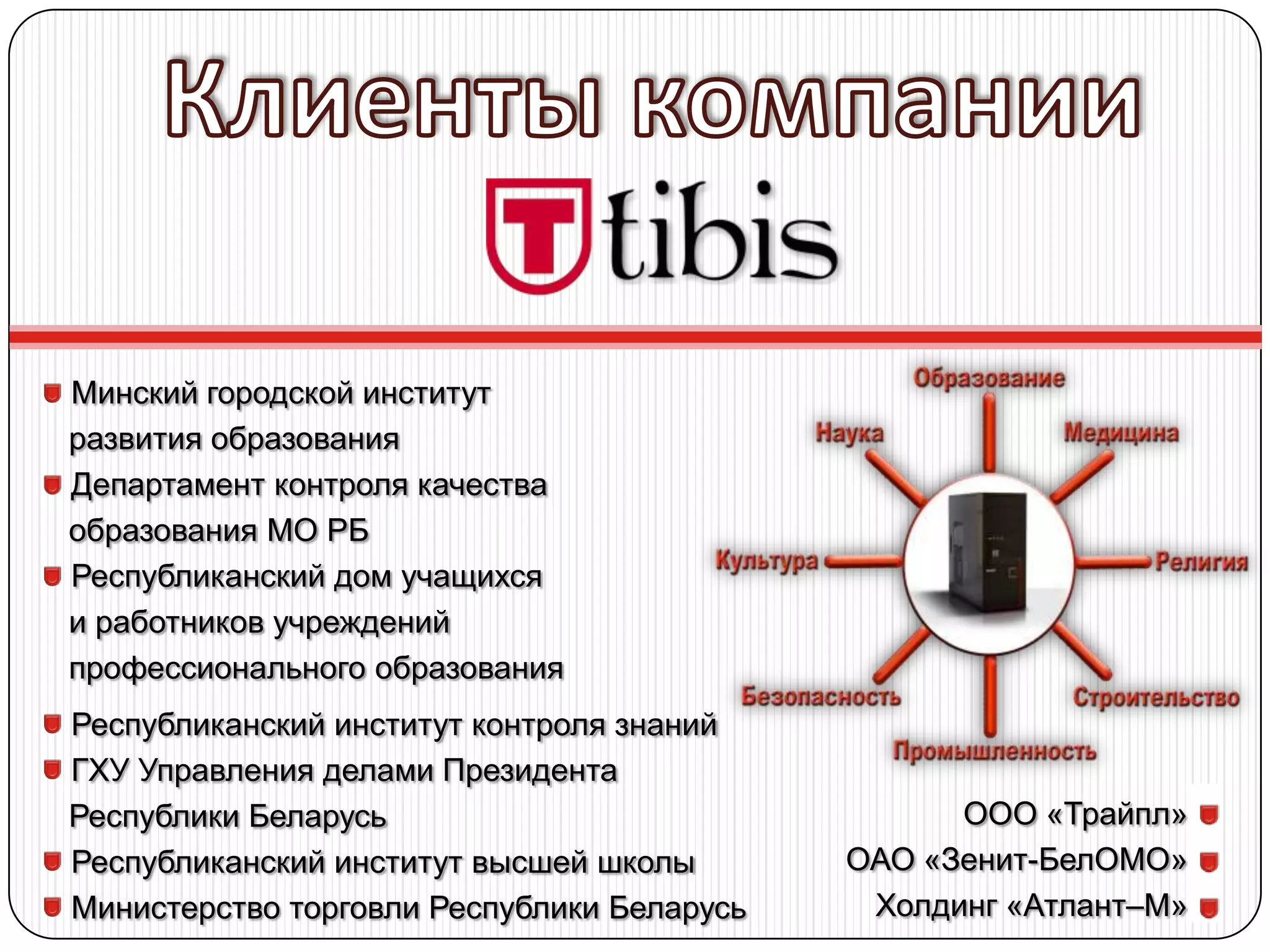 Минский городской институт
развития образования
Департамент контроля качества
образования МО РБ
Республиканский дом учащихся
и работников учреждений
профессионального образования
Республиканский институт контроля знаний
ГХУ Управления делами Президента
Республики Беларусь                               ООО «Трайпл»
Республиканский институт высшей школы       ОАО «Зенит-БелОМО»
Министерство торговли Республики Беларусь    Холдинг «Атлант–М»
 
