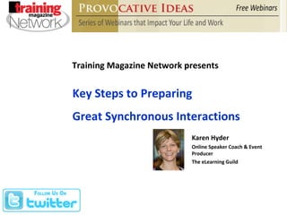 Training Magazine Network presents Key Steps to Preparing Great Synchronous Interactions Karen Hyder Online Speaker Coach & Event Producer The eLearning Guild 