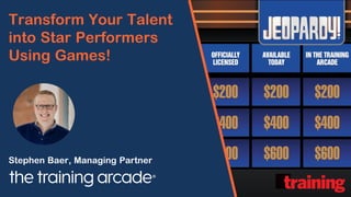 Transform Your Talent
into Star Performers
Using Games!
Stephen Baer, Managing Partner
 